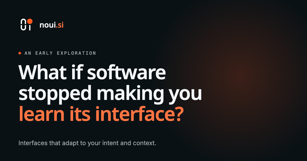 The noui.si home page: What if software stopped making you learn its interface? Interfaces that adapt to your intent and context.